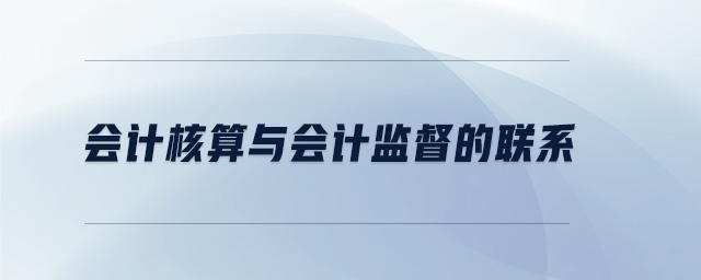 會計(jì)核算與會計(jì)監(jiān)督的聯(lián)系