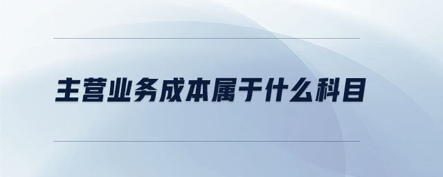 主營(yíng)業(yè)務(wù)成本屬于什么科目