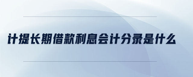 計(jì)提長(zhǎng)期借款利息會(huì)計(jì)分錄是什么