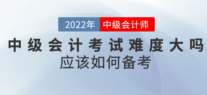 2022年中級會計考試難度大嗎？應(yīng)該如何備考？