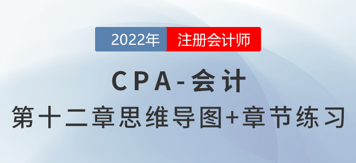 2022年注會《會計(jì)》第十二章思維導(dǎo)圖+章節(jié)練習(xí)
