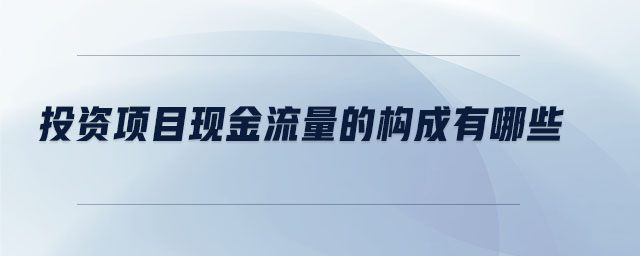 投資項目現(xiàn)金流量的構(gòu)成有哪些