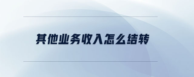 其他業(yè)務收入怎么結(jié)轉(zhuǎn)