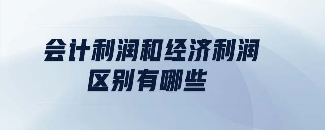 會計利潤和經濟利潤區(qū)別有哪些