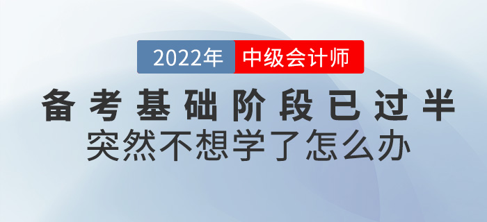 中級(jí)會(huì)計(jì)備考基礎(chǔ)階段已過(guò)半，突然不想學(xué)了怎么辦？