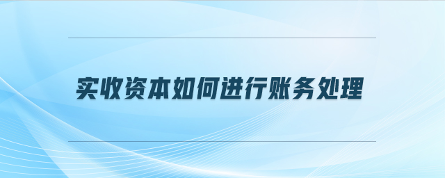 實(shí)收資本如何進(jìn)行賬務(wù)處理