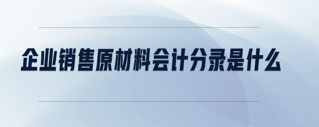 企業(yè)銷售原材料會(huì)計(jì)分錄是什么
