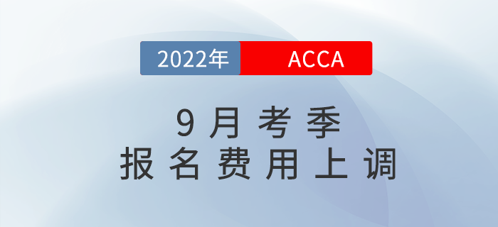 重要通知！2022年9月acca考試報(bào)名費(fèi)用上調(diào)5%！