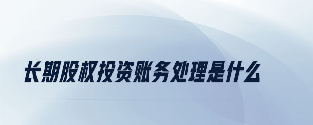 長期股權投資賬務處理是什么