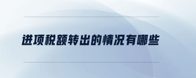 進項稅額轉(zhuǎn)出的情況有哪些