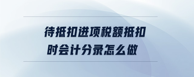 待抵扣進(jìn)項稅額抵扣時會計分錄怎么做