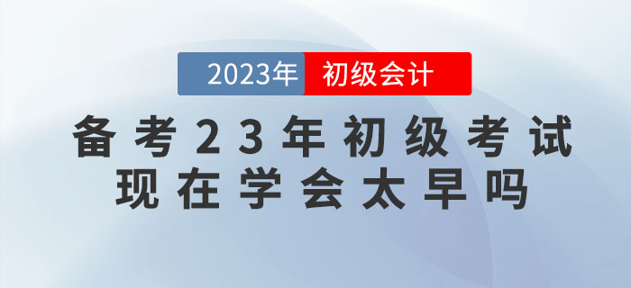 備考2023年初級會計考試，現(xiàn)在學會太早嗎？