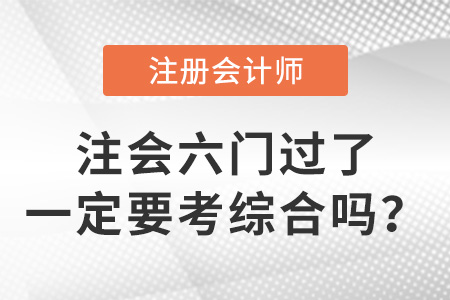 注會六門過了一定要考綜合嗎？