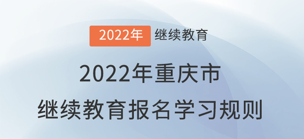 2022年重慶市會(huì)計(jì)繼續(xù)教育報(bào)名學(xué)習(xí)規(guī)則！
