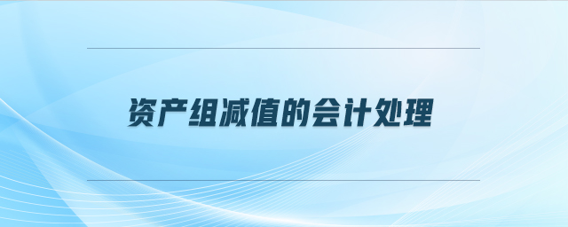 資產(chǎn)組減值的會(huì)計(jì)處理