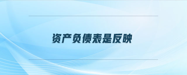 資產(chǎn)負債表是反映