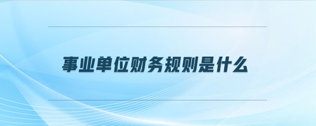 事業(yè)單位財(cái)務(wù)規(guī)則是什么