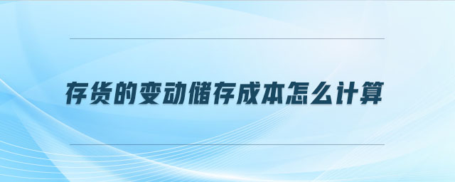 存貨的變動儲存成本怎么計算