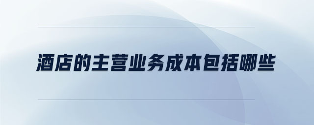 酒店的主營業(yè)務成本包括哪些
