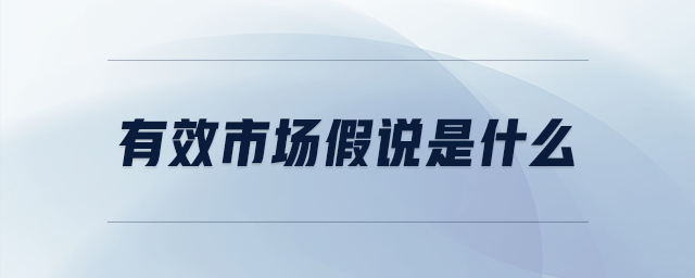 有效市場(chǎng)假說(shuō)是什么