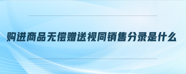 購進商品無償贈送視同銷售分錄是什么