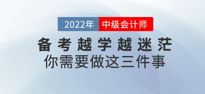 備考中級(jí)會(huì)計(jì)師越學(xué)越迷茫？你需要做這三件事！