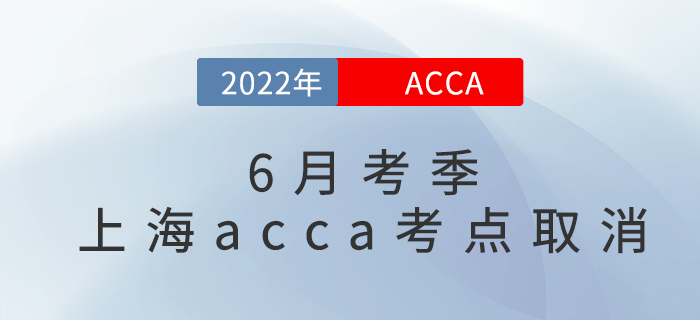 重要通知！2022年6月考季上海acca考點(diǎn)取消！