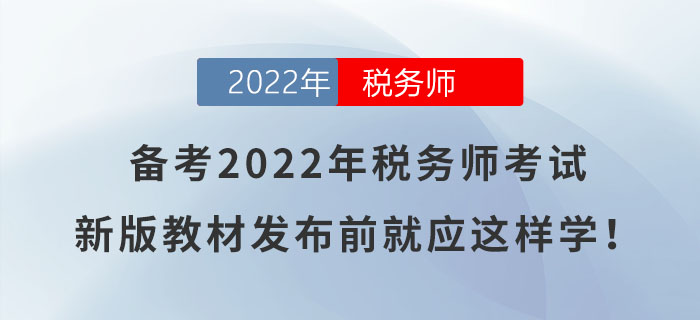 備考2022年稅務(wù)師考試，新版教材發(fā)布前就應(yīng)這樣學(xué)！