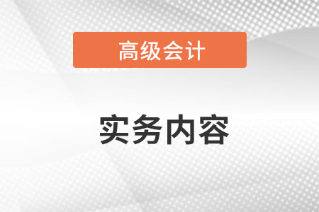 高級會計實務具體內(nèi)容是什么？
