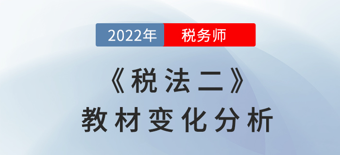 2022年稅務(wù)師《稅法二》教材變化，章節(jié)變動速來了解！