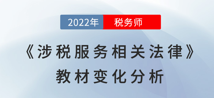 2022年稅務(wù)師《涉稅服務(wù)相關(guān)法律》教材變化分析，點(diǎn)擊了解!