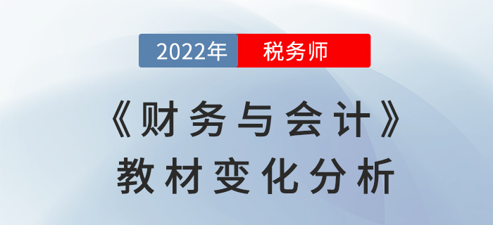 2022年稅務(wù)師《財(cái)務(wù)與會(huì)計(jì)》教材變化全面解讀，不要錯(cuò)過!