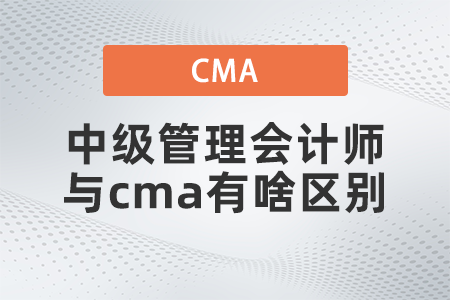 中級管理會計師與cma有啥區(qū)別