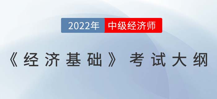 重磅！2022年中級(jí)經(jīng)濟(jì)師《經(jīng)濟(jì)基礎(chǔ)》考試大綱已發(fā)布！