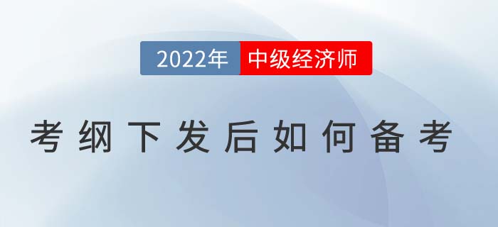 2022年中級經(jīng)濟師考試大綱下發(fā)后如何高效備考？