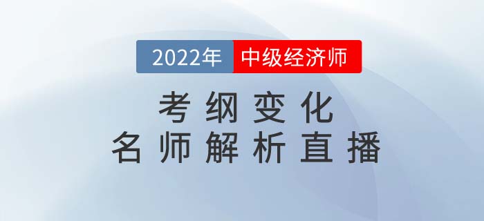 2022年中級經(jīng)濟師考綱變化名師解析直播強勢來襲！