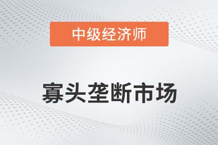 寡頭壟斷市場(chǎng)_2022中級(jí)經(jīng)濟(jì)師經(jīng)濟(jì)基礎(chǔ)備考知識(shí)點(diǎn)