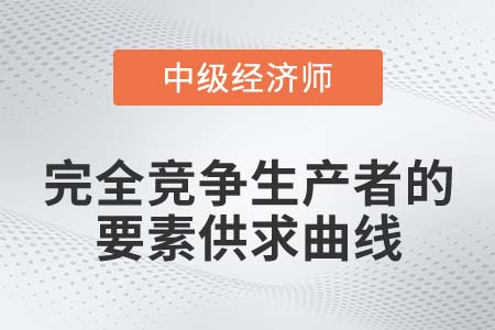 完全競爭生產(chǎn)者要素供求曲線_2022中級經(jīng)濟(jì)師經(jīng)濟(jì)基礎(chǔ)知識點(diǎn)
