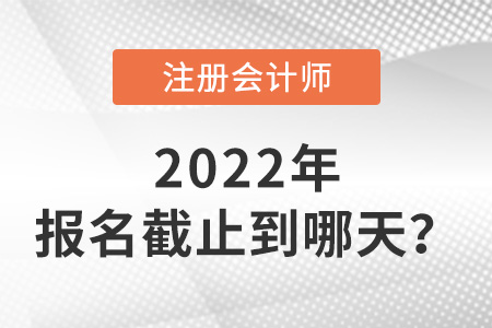 2022年cpa報(bào)名時(shí)間截止到哪天？