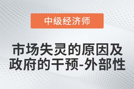 市場失靈原因及政府干預(yù)之外部性_2022中級經(jīng)濟師經(jīng)濟基礎(chǔ)知識點