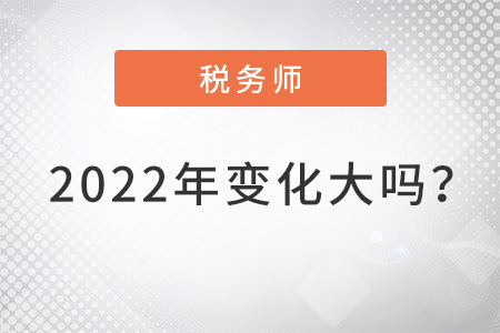 稅務(wù)師2022年變化大嗎？