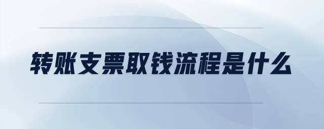 轉(zhuǎn)賬支票取錢流程是什么