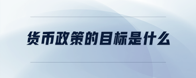 貨幣政策的目標(biāo)是什么