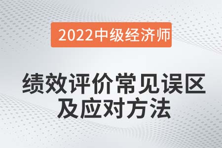 績效評價(jià)常見誤區(qū)及應(yīng)對方法_2022中級經(jīng)濟(jì)師人力資源知識(shí)點(diǎn)