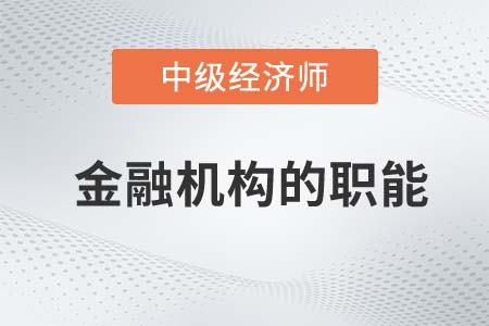 金融機(jī)構(gòu)的職能_2022中級經(jīng)濟(jì)師金融備考知識點