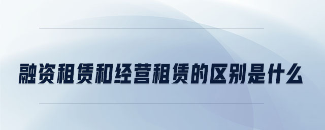 融資租賃和經(jīng)營(yíng)租賃的區(qū)別是什么