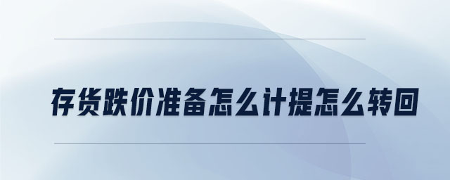 存貨跌價準備怎么計提怎么轉回