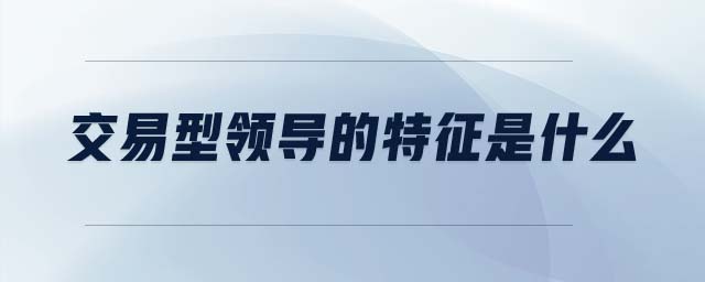 交易型領導的特征是什么