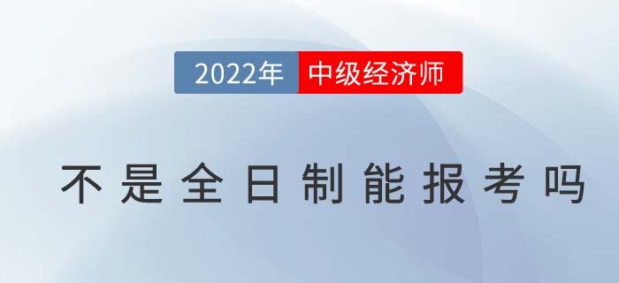 不是全日制學(xué)歷能不能報(bào)考2022年中級(jí)經(jīng)濟(jì)師考試？