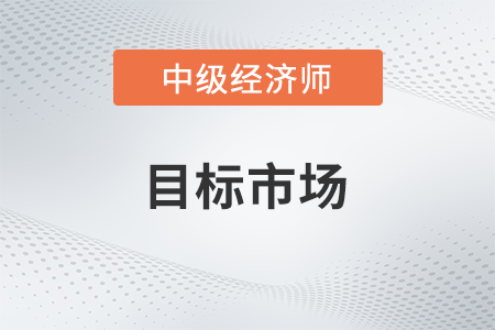 目標(biāo)市場_2022中級經(jīng)濟師工商預(yù)習(xí)備考知識點